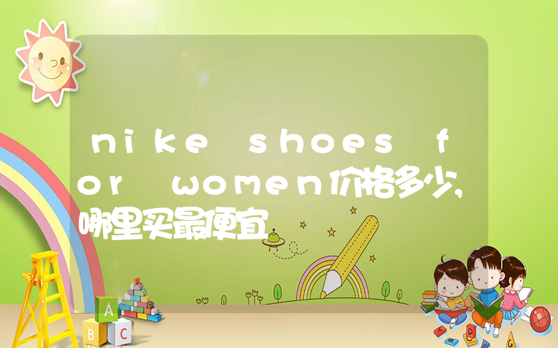 nike shoes for women价格多少,哪里买最便宜插图 nike shoes for women价格多少,哪里买最便宜插图